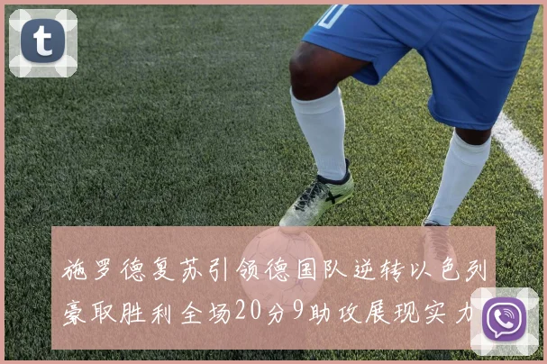 施罗德复苏引领德国队逆转以色列豪取胜利全场20分9助攻展现实力