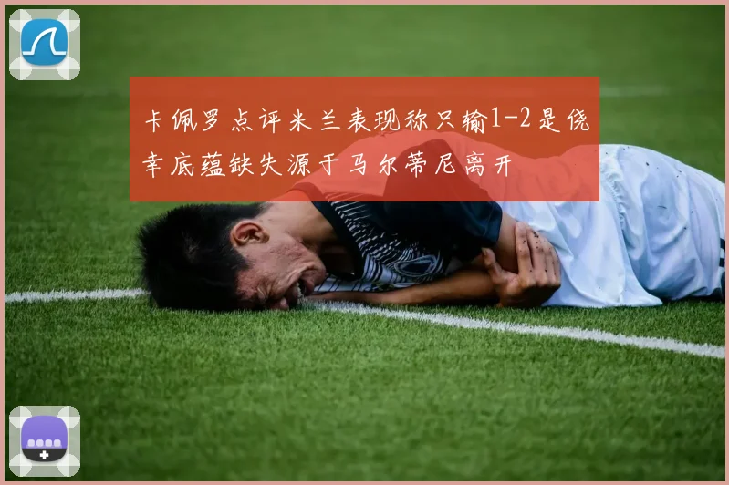 卡佩罗点评米兰表现称只输1-2是侥幸底蕴缺失源于马尔蒂尼离开