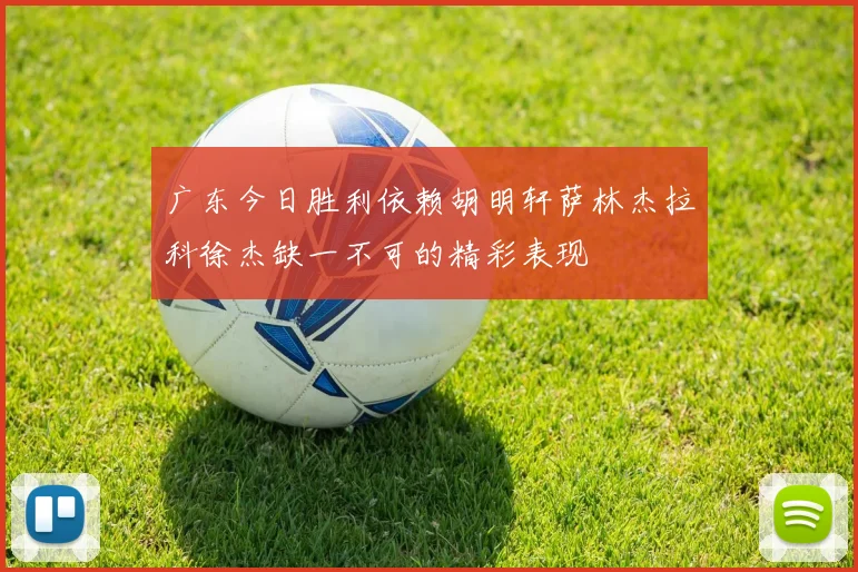 广东今日胜利依赖胡明轩萨林杰拉科徐杰缺一不可的精彩表现