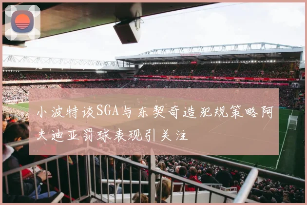 小波特谈SGA与东契奇造犯规策略阿夫迪亚罚球表现引关注
