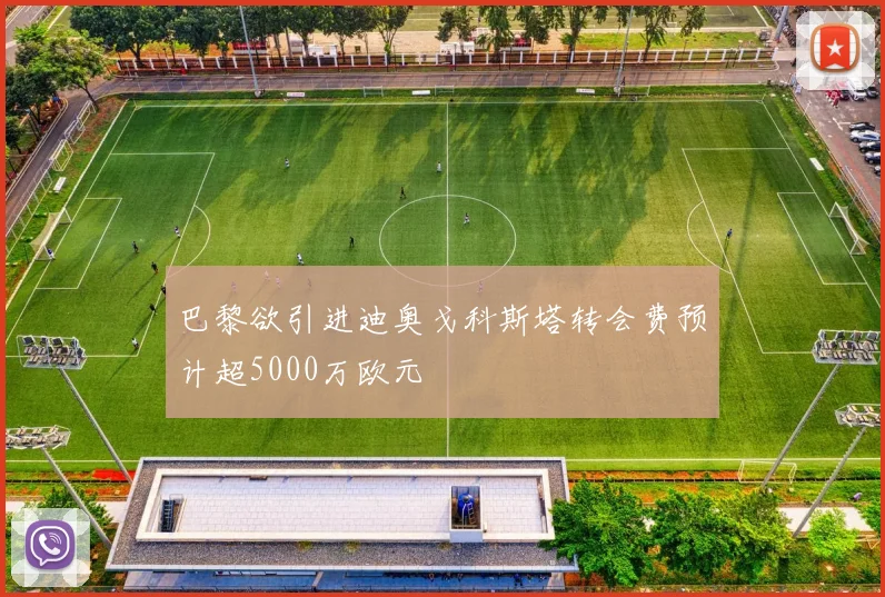 巴黎欲引进迪奥戈科斯塔转会费预计超5000万欧元