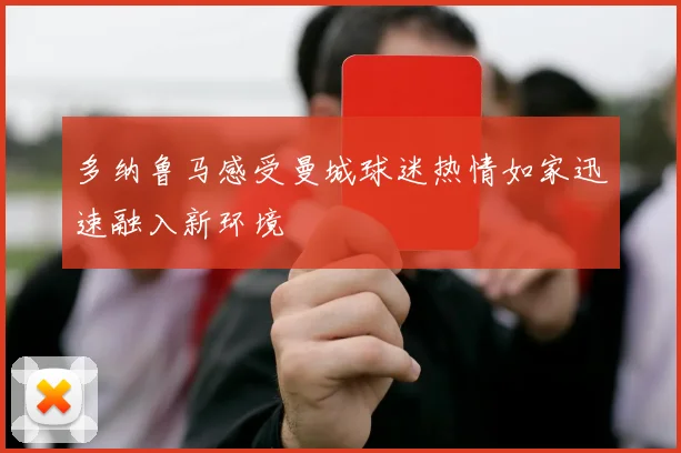 多纳鲁马感受曼城球迷热情如家迅速融入新环境